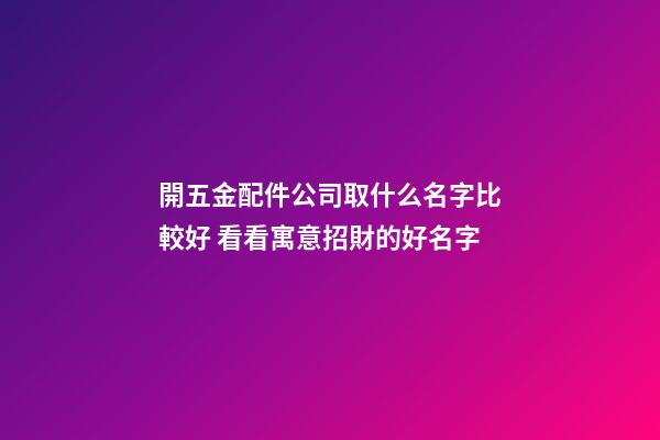 開五金配件公司取什么名字比較好 看看寓意招財的好名字-第1張-公司起名-玄機派